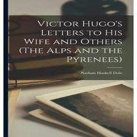 Nathan Haskell Dole Victor Hugo's Letters to His Wife & Others (The Alps & the in White