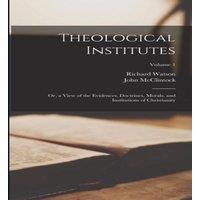 Richard Watson Theological Institutes: Or, a View of the Evidences, Doctrines