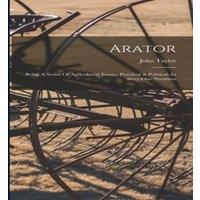 John Taylor Arator: Being A Series Of Agricultural Essays, Practical