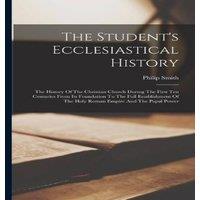 Philip Smith The Student's Ecclesiastical History: The History Of The Christian