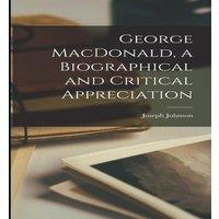 Joseph Johnson George MacDonald, a Biographical & Critical Appreciation