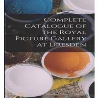 Anonymous Complete Catalogue of the Royal Picture Gallery at Dresden