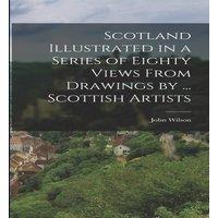 John Wilson Scotland Illustrated in a Series of Eighty Views From Drawings by