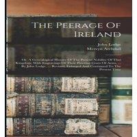 John Lodge The Peerage Of Ireland: Or, A Genealogical History Of The Present