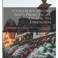 Anonymous Collier's Short & Practical Guide To Dresden: Containing A