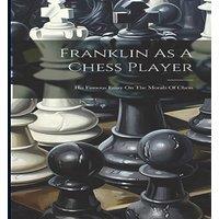 Anonymous Franklin As A Chess Player: His Famous Essay On The Morals Of