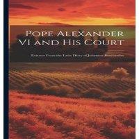 Anonymous Pope Alexander VI & his Court: Extracts From the Latin Diary of