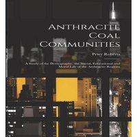 Peter Roberts Anthracite Coal Communities: A Study of the Demography, the