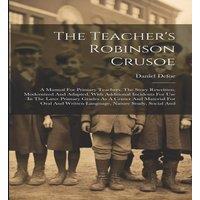 Daniel Defoe The Teacher's Robinson Crusoe: A Manual For Primary Teachers. The