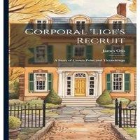James Otis Corporal 'Lige's Recruit: A Story of Crown Point & Ticonderoga in White