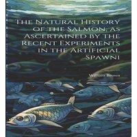 William Brown The Natural History of the Salmon, as Ascertained by the Recent