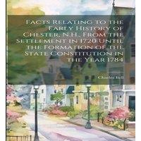 Charles Bell Facts Relating to the Early History of Chester, N.H., From the