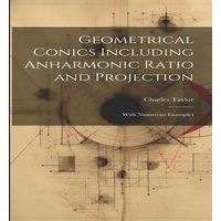 Charles Taylor Geometrical Conics Including Anharmonic Ratio & Projection: With