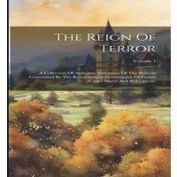 Anonymous The Reign Of Terror: A Collection Of Authentic Narratives Of The