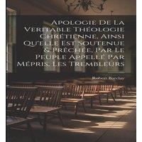 Robert Barclay Apologie De La Veritable Theologie Chretienne, Ainsi Qu'elle Est