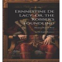 Thomas Peckett Prest Ernnestine De Lacy, Or, the Robber's Foundling: An Old English