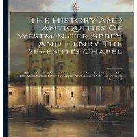 Anonymous The History & Antiquities Of Westminster Abbey & Henry The