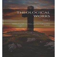 Anonymous Theological Works: Published at Different Times, & now Collected