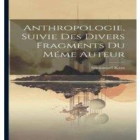Immanuel Kant Anthropologie, Suivie des Divers Fragments du Meme Auteur