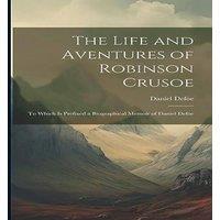 Daniel Defoe The Life & Aventures of Robinson Crusoe: To Which is Prefixed a