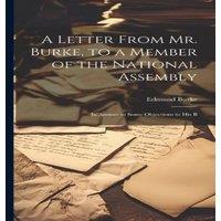 Edmund Burke A Letter From Mr. Burke, to a Member of the National Assembly: In