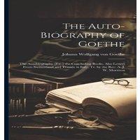 Johann Wolfgang von Goethe The Auto-Biography of Goethe: The Autobiography [Etc.] the in White