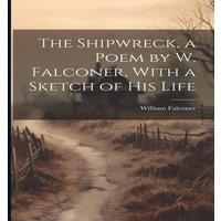 William Falconer The Shipwreck, a Poem by W. Falconer, With a Sketch of His Life in White