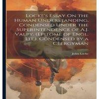 John Locke Locke's Essay On the Human Understanding, Condensed Under the