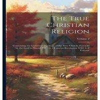 Anonymous The True Christian Religion: Containing the Universal Theology of