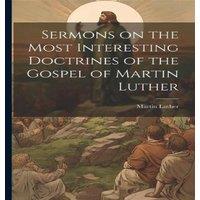 Martin Luther Sermons on the Most Interesting Doctrines of the Gospel of Martin