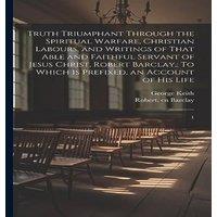 Robert Barclay Truth Triumphant Through the Spiritual Warfare, Christian Labours
