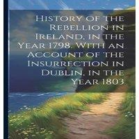 Anonymous History of the Rebellion in Ireland, in the Year 1798. With an