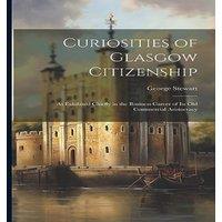 George Stewart Curiosities of Glasgow Citizenship: As Exhibited Chiefly in the