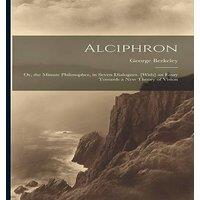 George Berkeley Alciphron: Or, the Minute Philosopher, in Seven Dialogues. [With] in White