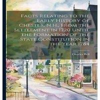Charles Bell Facts Relating to the Early History of Chester, N.H., From the in White