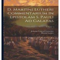 Martin Luther D. Martini Lutheri Commentarium In Epistolam S. Pauli Ad Galatas;
