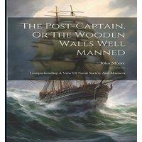 John Moore The Post-captain, Or The Wooden Walls Well Manned: Comprehending A