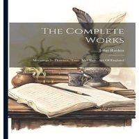 John Ruskin The Complete Works: Mornings In Florence, Time & Tide, Art Of
