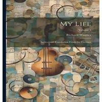 Richard Wagner My Life: Authorized Translation From the German; Volume 1