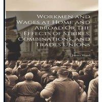 James Ward Workmen & Wages at Home & Abroad Or The Effects of Strikes