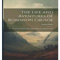 Daniel Defoe The Life & Aventures of Robinson Crusoe: To Which is Prefixed a in White