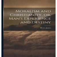 Henry James Moralism & Christianity, or, Man's Experience & Destiny