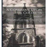 John James A Comment Upon The Collects: Appointed To Be Used In The Church Of