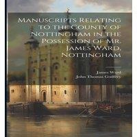 James Ward Manuscripts Relating to the County of Nottingham in the Possession