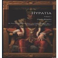 Charles Kingsley Hypatia: Or, New Foes With an Old Face / by Charles Kinglsey, Jun