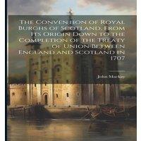 John MacKay The Convention of Royal Burghs of Scotland, From Its Origin Down in White