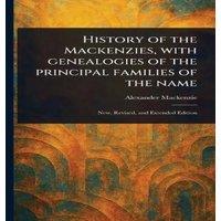 Alexander Mackenzie History of the Mackenzies, With Genealogies of the Principal
