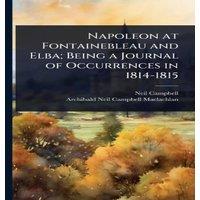 Neil Campbell Napoleon at Fontainebleau & Elba; Being a Journal of Occurrences