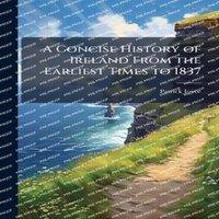Patrick Joyce A Concise History of Ireland From the Earliest Times to 1837