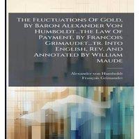Alexander von Humboldt The Fluctuations Of Gold, By Baron Alexander Von Law Of Payment